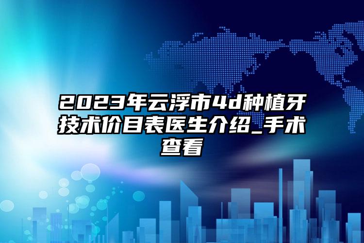 2023年云浮市4d種植牙技術(shù)價(jià)目表醫(yī)生介紹_手術(shù)查看