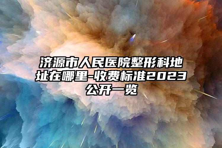 濟(jì)源市人民醫(yī)院整形科地址在哪里-收費(fèi)標(biāo)準(zhǔn)2023公開(kāi)一覽