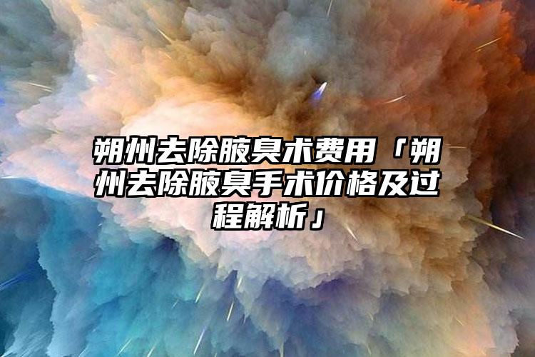 朔州去除腋臭術費用「朔州去除腋臭手術價格及過程解析」