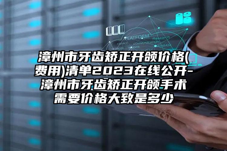 漳州市牙齒矯正開頜價格(費用)清單2023在線公開-漳州市牙齒矯正開頜手術(shù)需要價格大致是多少