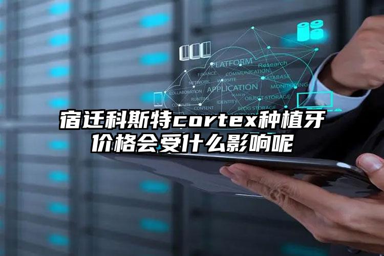 宿遷科斯特cortex種植牙價格會受什么影響呢