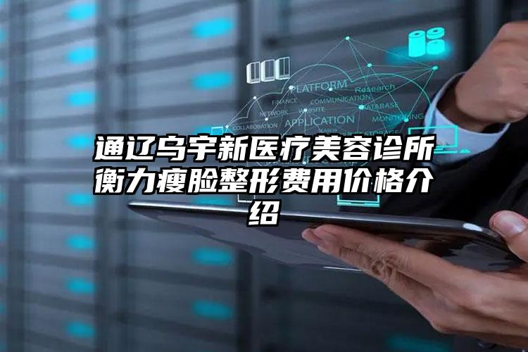 通遼烏宇新醫(yī)療美容診所衡力瘦臉整形費(fèi)用價格介紹