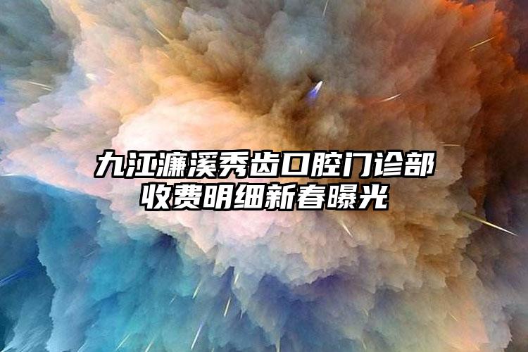 九江濂溪秀齒口腔門診部收費(fèi)明細(xì)新春曝光