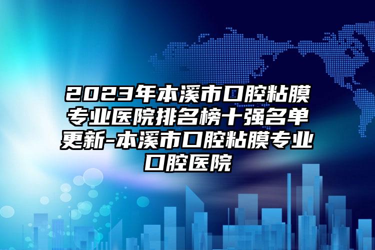 2023年本溪市口腔粘膜專業(yè)醫(yī)院排名榜十強(qiáng)名單更新-本溪市口腔粘膜專業(yè)口腔醫(yī)院