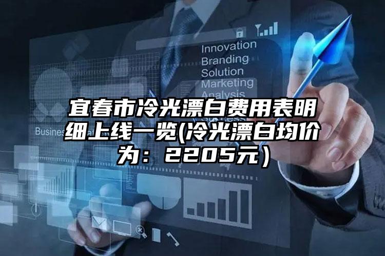 宜春市冷光漂白費用表明細上線一覽(冷光漂白均價為：2205元）