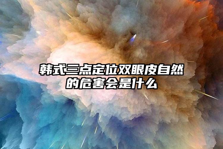 韓式三點定位雙眼皮自然的危害會是什么