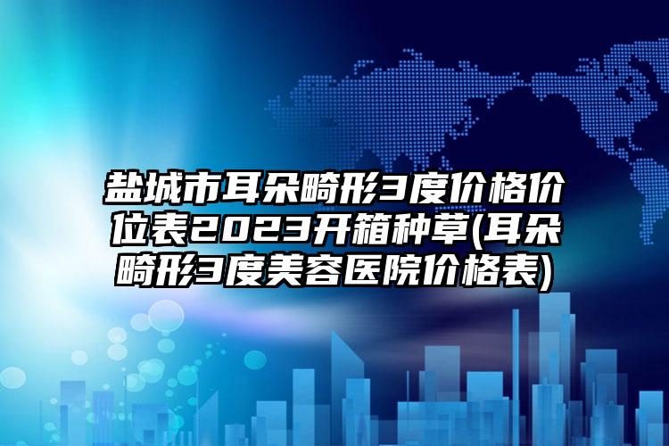 鹽城市耳朵畸形3度價(jià)格價(jià)位表2023開箱種草(耳朵畸形3度美容醫(yī)院價(jià)格表)