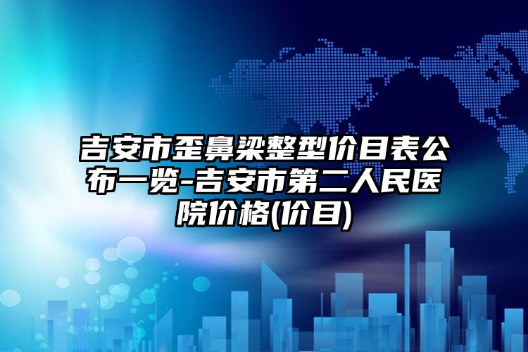 吉安市歪鼻梁整型價目表公布一覽-吉安市第二人民醫(yī)院價格(價目)