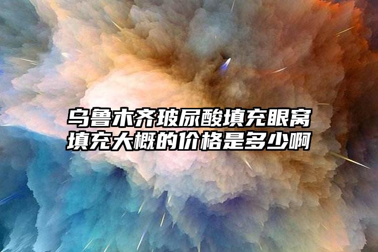 烏魯木齊玻尿酸填充眼窩填充大概的價格是多少啊