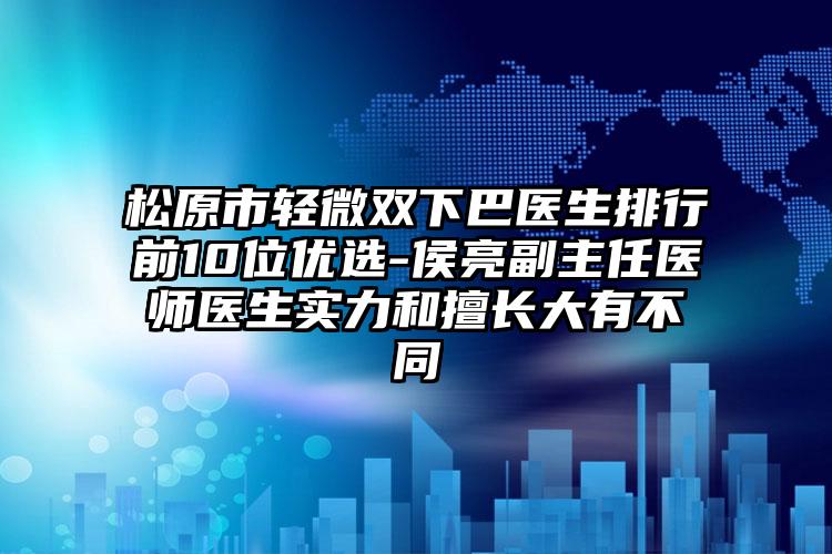 松原市輕微雙下巴醫(yī)生排行前10位優(yōu)選-侯亮副主任醫(yī)師醫(yī)生實(shí)力和擅長(zhǎng)大有不同