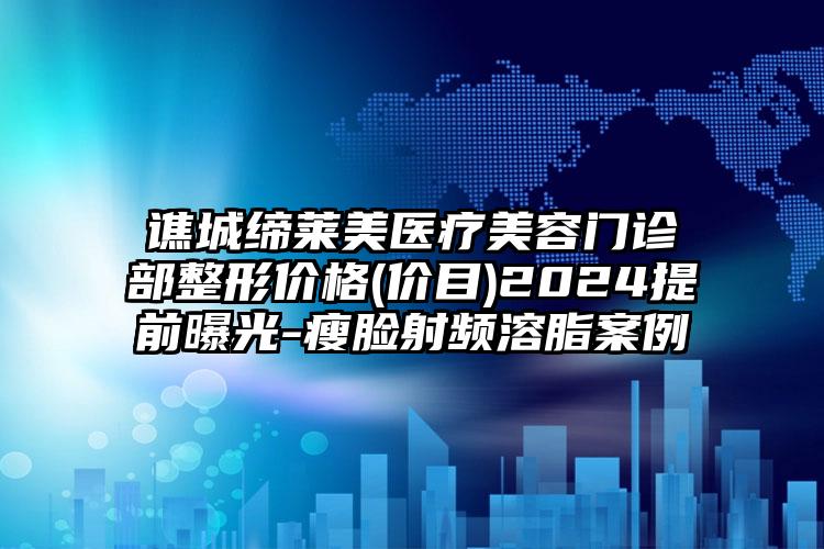 譙城締萊美醫(yī)療美容門診部整形價格(價目)2024提前曝光-瘦臉射頻溶脂案例