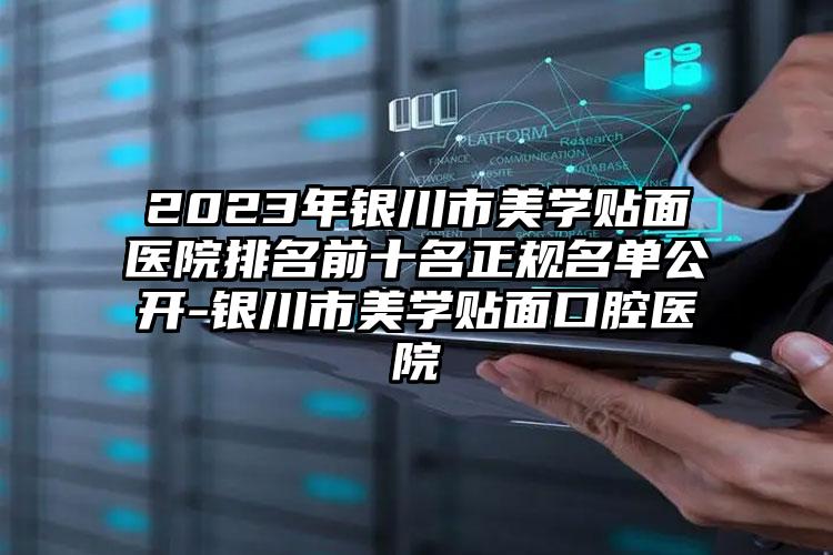 2023年銀川市美學貼面醫(yī)院排名前十名正規(guī)名單公開-銀川市美學貼面口腔醫(yī)院