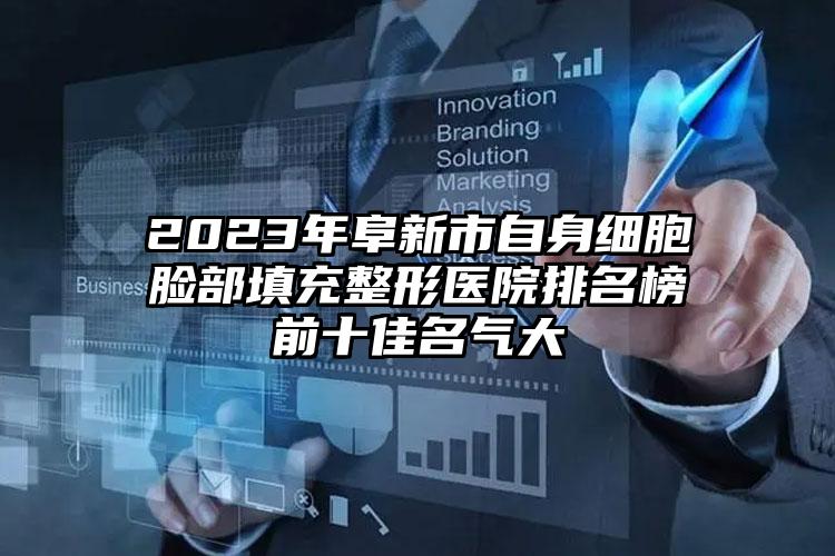 2023年阜新市自身細(xì)胞臉部填充整形醫(yī)院排名榜前十佳名氣大