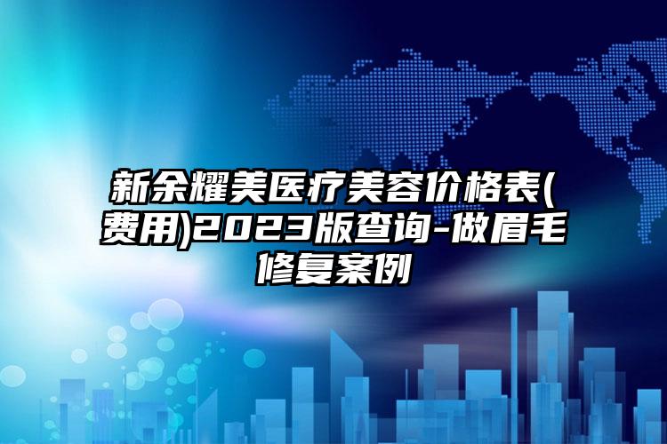 新余耀美醫(yī)療美容價(jià)格表(費(fèi)用)2023版查詢-做眉毛修復(fù)案例