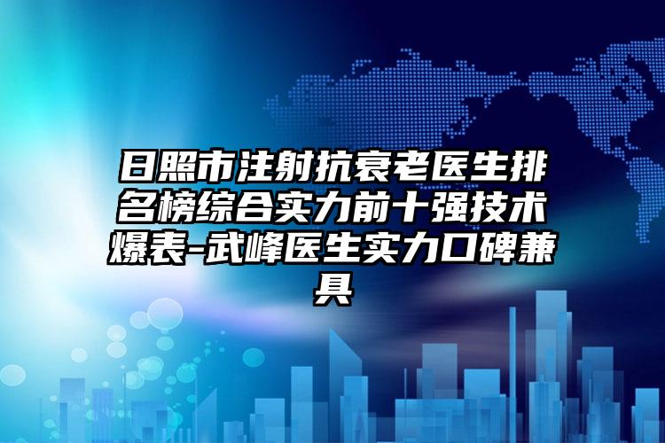 日照市注射抗衰老醫(yī)生排名榜綜合實力前十強技術爆表-武峰醫(yī)生實力口碑兼具