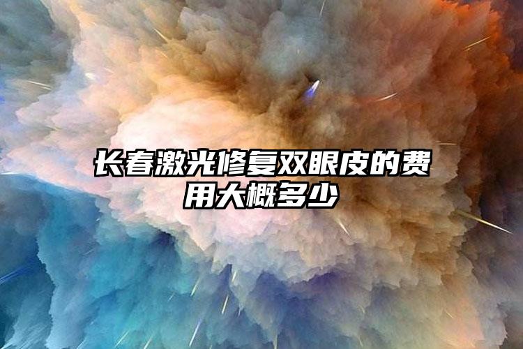 長春激光修復(fù)雙眼皮的費(fèi)用大概多少