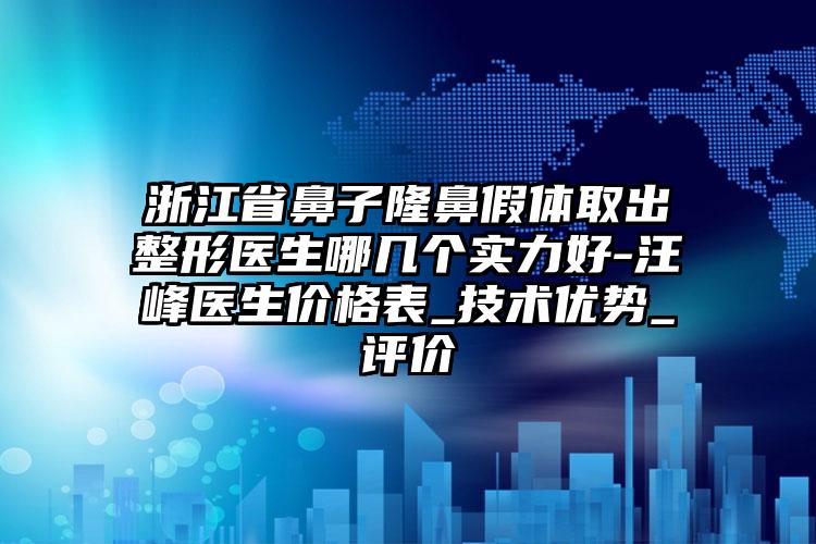 浙江省鼻子隆鼻假體取出整形醫(yī)生哪幾個(gè)實(shí)力好-汪峰醫(yī)生價(jià)格表_技術(shù)優(yōu)勢_評價(jià)