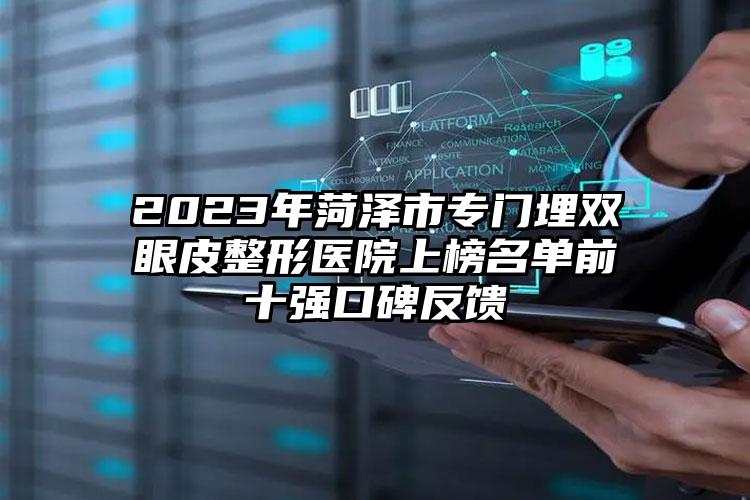 2023年菏澤市專門埋雙眼皮整形醫(yī)院上榜名單前十強(qiáng)口碑反饋