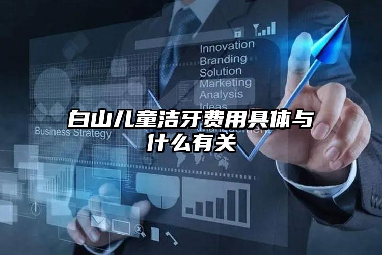 白山兒童潔牙費(fèi)用具體與什么有關(guān)