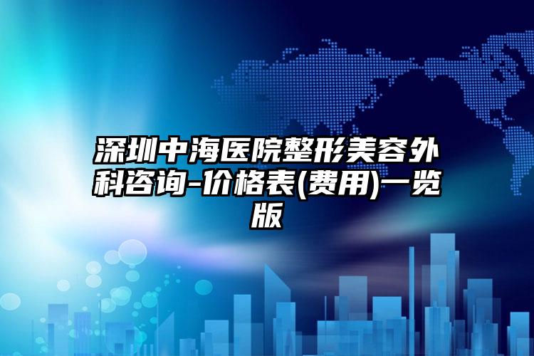 深圳中海醫(yī)院整形美容外科咨詢-價(jià)格表(費(fèi)用)一覽版