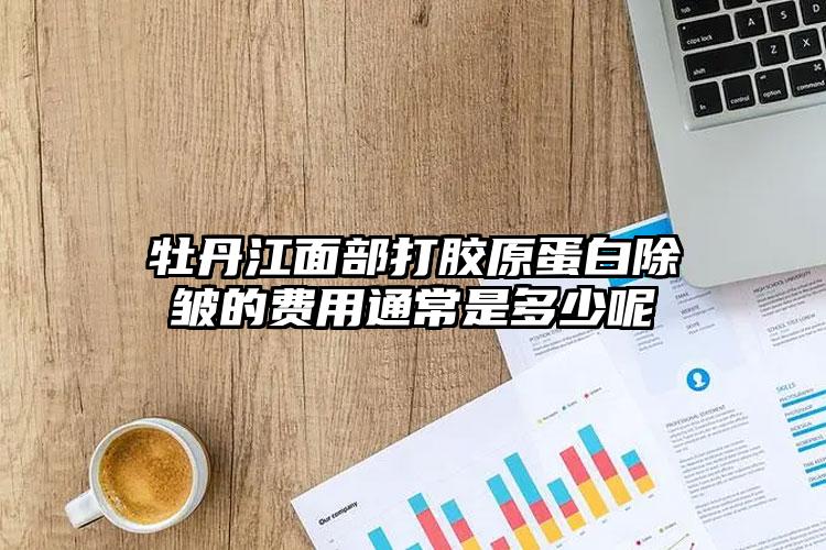 牡丹江面部打膠原蛋白除皺的費用通常是多少呢