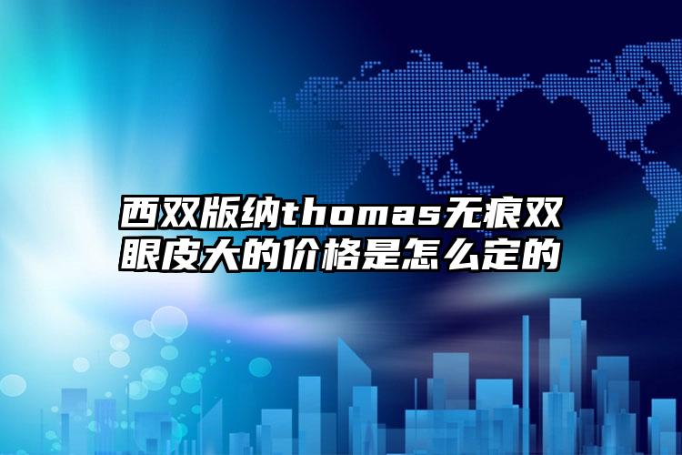 西雙版納thomas無痕雙眼皮大的價格是怎么定的