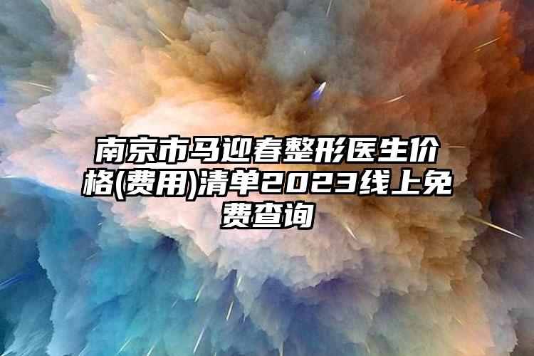 南京市馬迎春整形醫(yī)生價格(費用)清單2023線上免費查詢