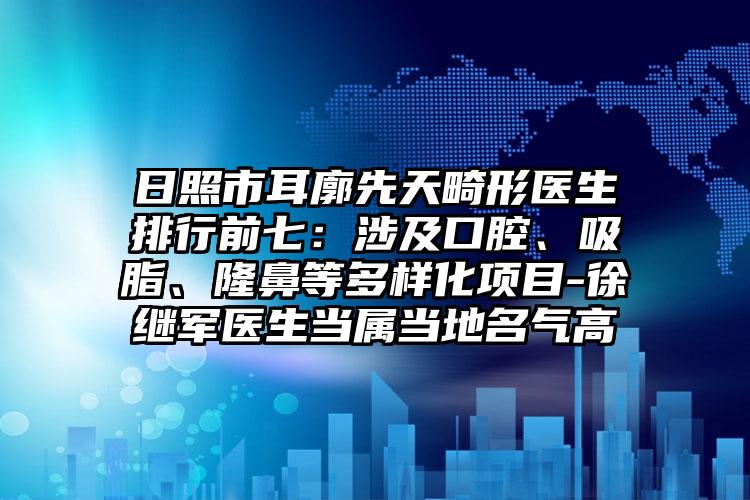 日照市耳廓先天畸形醫(yī)生排行前七：涉及口腔、吸脂、隆鼻等多樣化項目-徐繼軍醫(yī)生當(dāng)屬當(dāng)?shù)孛麣飧? data-alt=