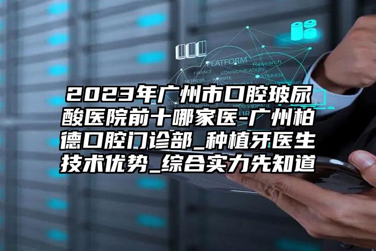 2023年廣州市口腔玻尿酸醫(yī)院前十哪家醫(yī)-廣州柏德口腔門診部_種植牙醫(yī)生技術(shù)優(yōu)勢(shì)_綜合實(shí)力先知道