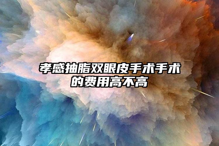 孝感抽脂雙眼皮手術手術的費用高不高